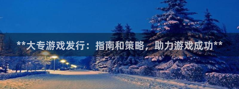 蓝狮装饰：**大专游戏发行：指南和策略，助力游戏成功**