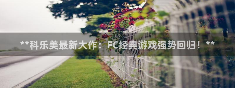 蓝狮在线登录注册：**科乐美最新大作：FC经典游戏强势回归！**