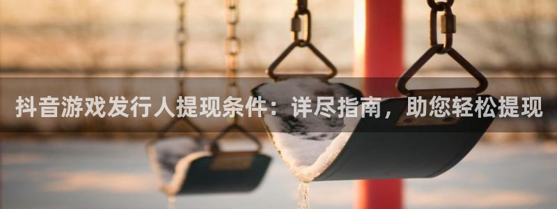 蓝狮技术有限公司官网：抖音游戏发行人提现条件：详尽指南，助您轻松提现
