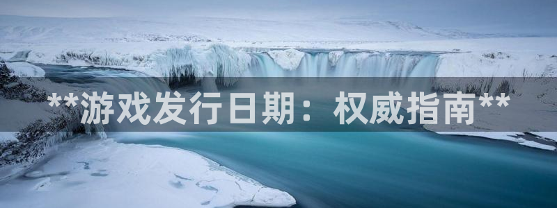 蓝狮品牌策划团队介绍：**游戏发行日期：权威指南**